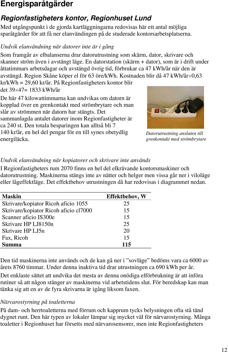 En datorstation (skärm + dator), som är i drift under åttatimmars arbetsdagar och avstängd övrig tid, förbrukar ca 47 kwh/år när den är avstängd. Region Skåne köper el för 63 öre/kwh.