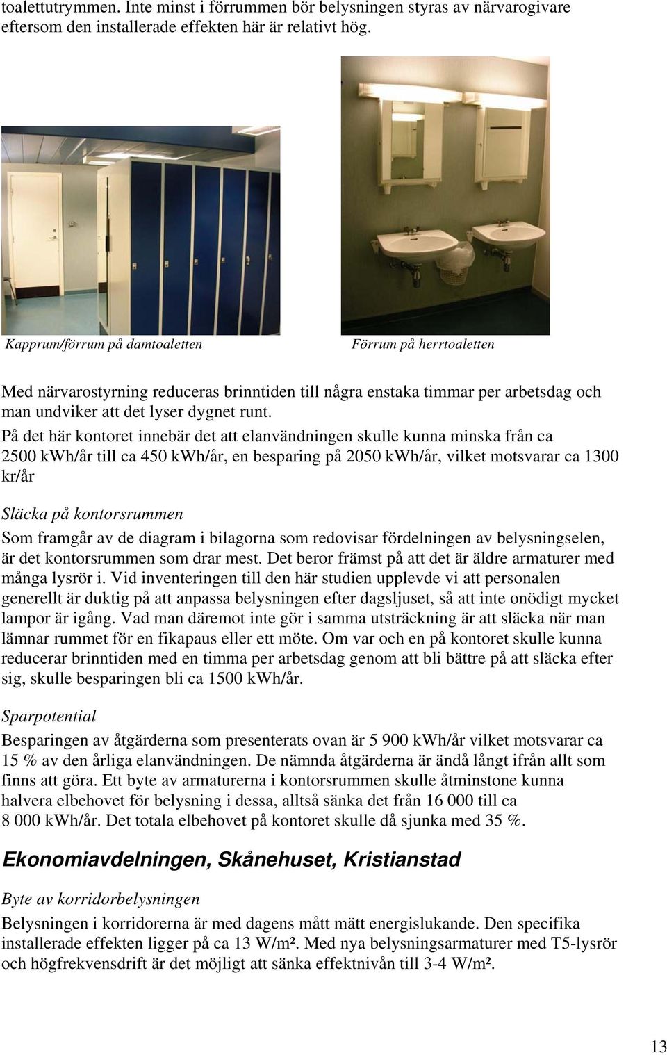 På det här kontoret innebär det att elanvändningen skulle kunna minska från ca 2500 kwh/år till ca 450 kwh/år, en besparing på 2050 kwh/år, vilket motsvarar ca 1300 kr/år Släcka på kontorsrummen Som