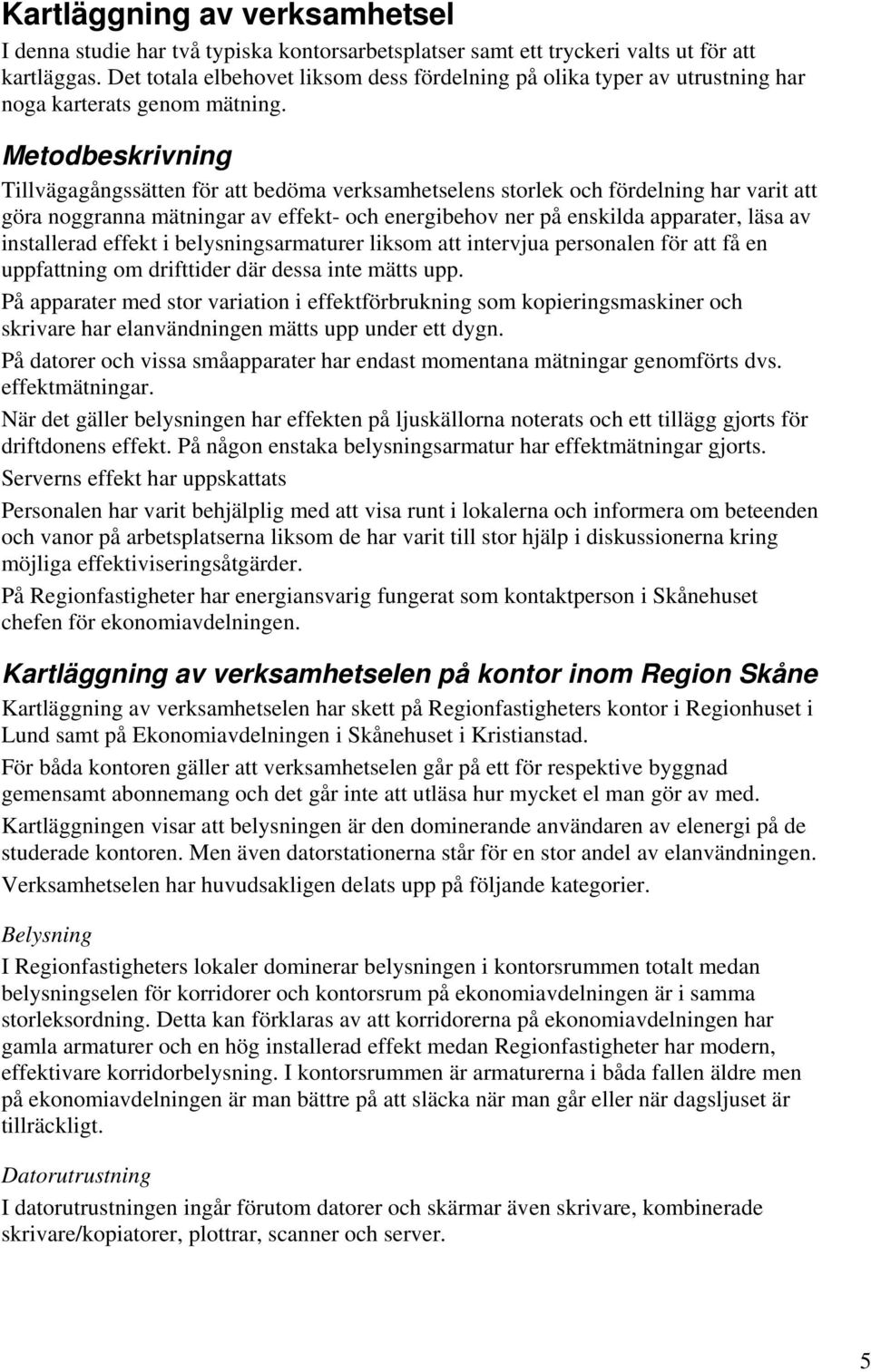 Metodbeskrivning Tillvägagångssätten för att bedöma verksamhetselens storlek och fördelning har varit att göra noggranna mätningar av effekt- och energibehov ner på enskilda apparater, läsa av