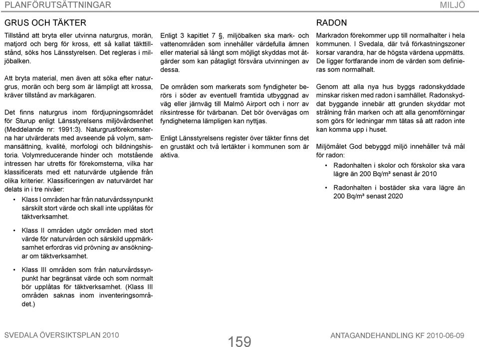 Det finns naturgrus inom fördjupningsområdet för Sturup enligt Länsstyrelsens miljövårdsenhet (Meddelande nr: 1991:3).