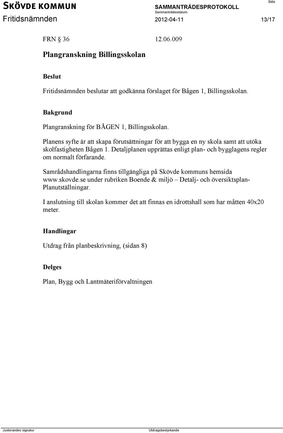 Detaljplanen upprättas enligt plan- och bygglagens regler om normalt förfarande. Samrådshandlingarna finns tillgängliga på Skövde kommuns hemsida www.skovde.