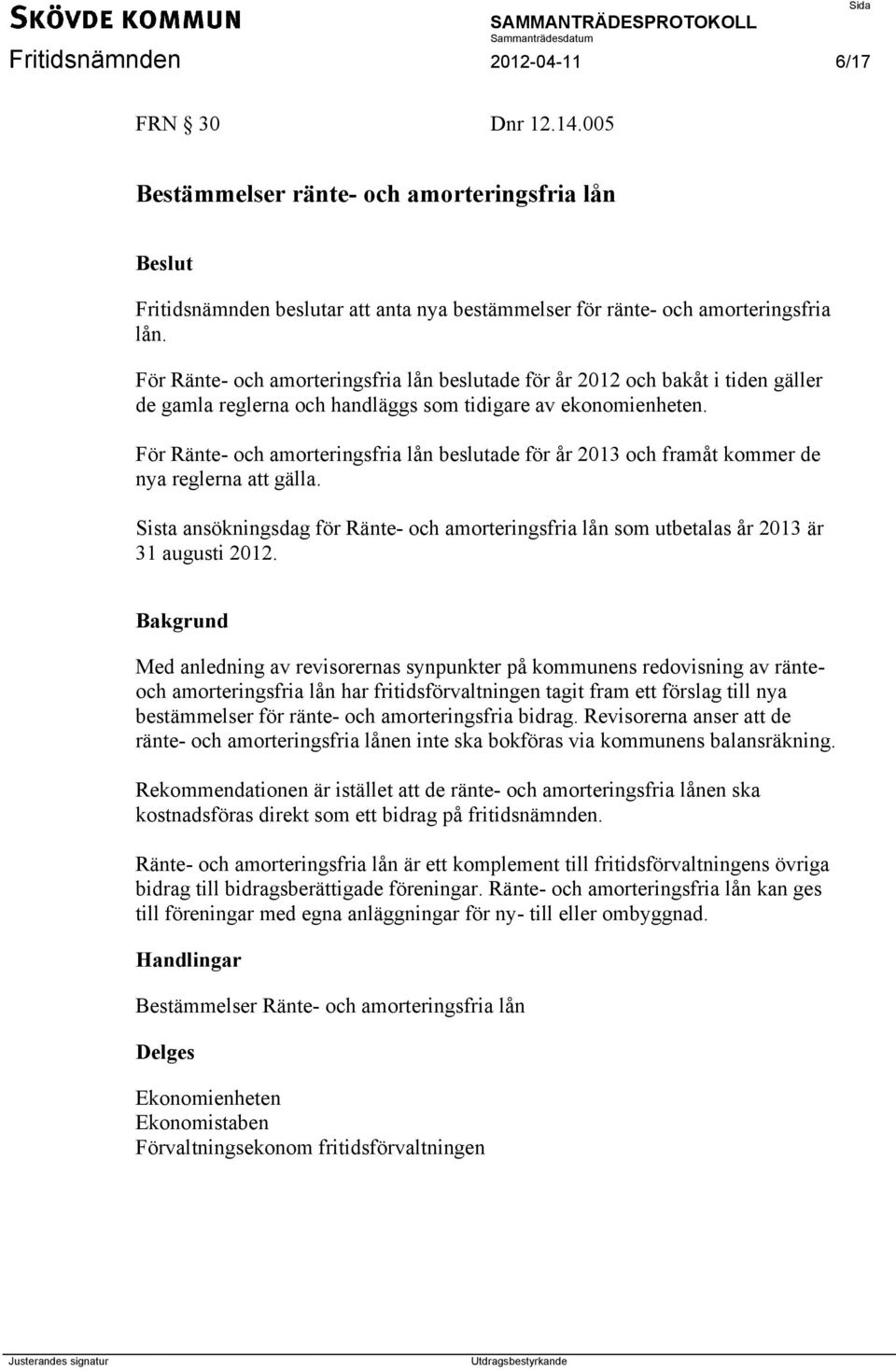 För Ränte- och amorteringsfria lån beslutade för år 2013 och framåt kommer de nya reglerna att gälla. Sista ansökningsdag för Ränte- och amorteringsfria lån som utbetalas år 2013 är 31 augusti 2012.