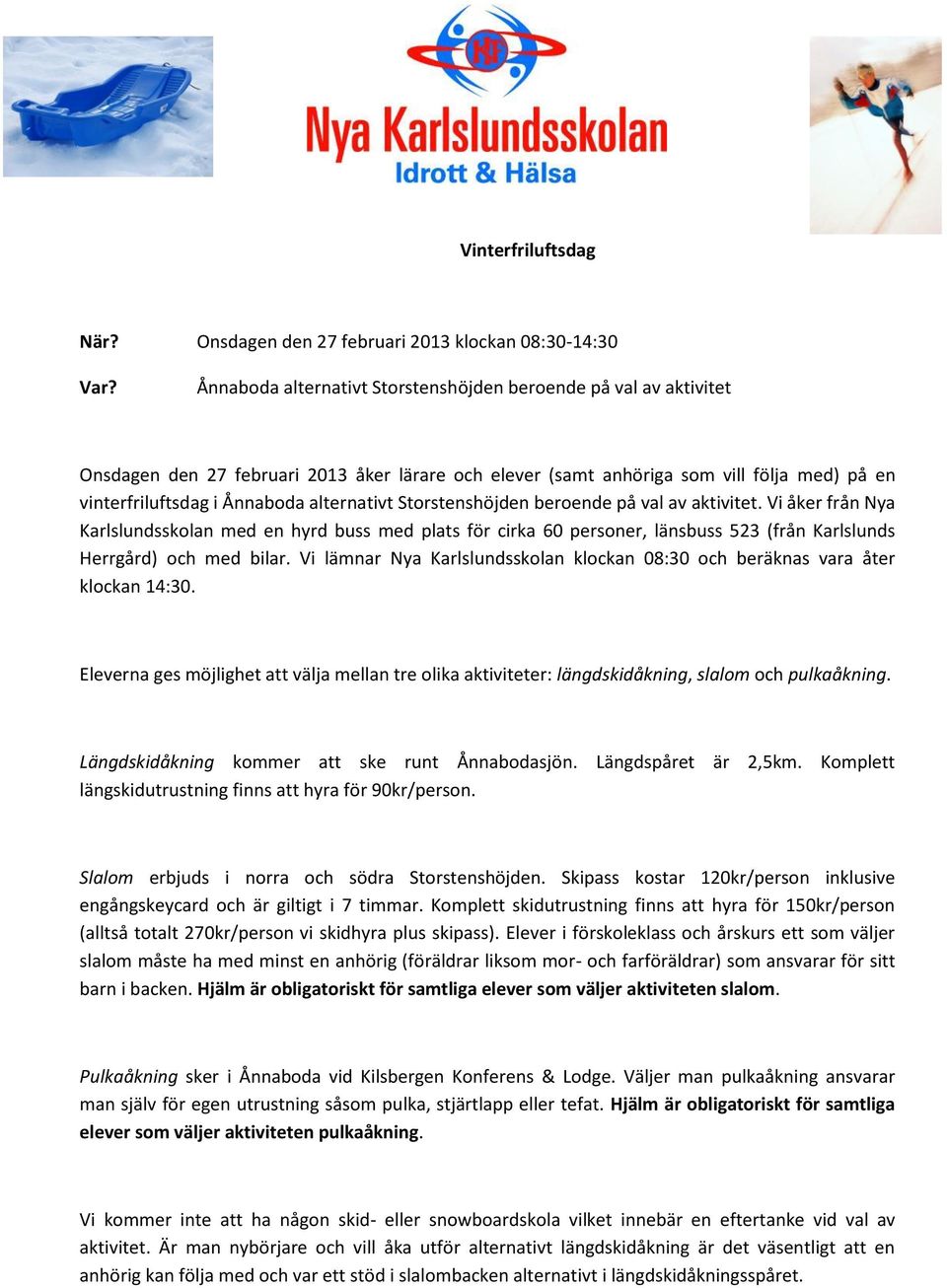 alternativt Storstenshöjden beroende på val av aktivitet. Vi åker från Nya Karlslundsskolan med en hyrd buss med plats för cirka 60 personer, länsbuss 523 (från Karlslunds Herrgård) och med bilar.