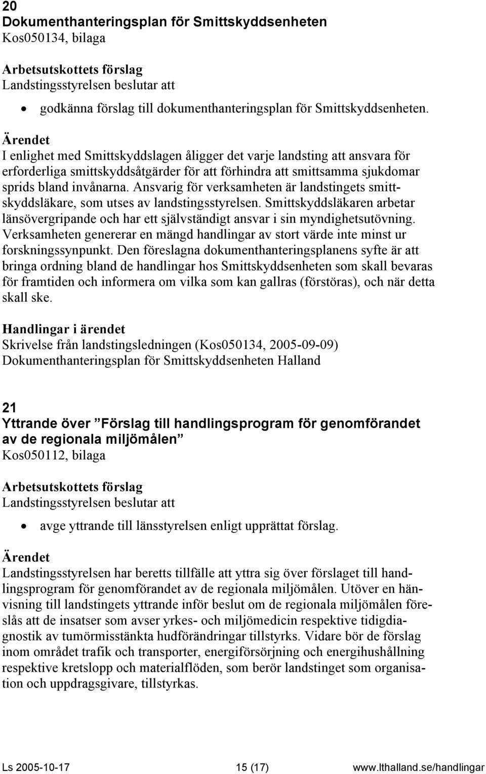 Ansvarig för verksamheten är landstingets smittskyddsläkare, som utses av landstingsstyrelsen. Smittskyddsläkaren arbetar länsövergripande och har ett självständigt ansvar i sin myndighetsutövning.