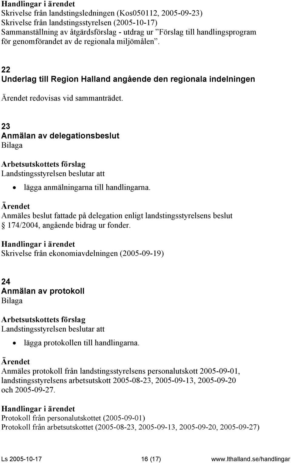 23 Anmälan av delegationsbeslut Bilaga lägga anmälningarna till handlingarna. Anmäles beslut fattade på delegation enligt landstingsstyrelsens beslut 174/2004, angående bidrag ur fonder.