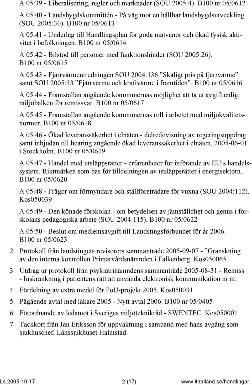 B100 nr 05/0615 A 05:43 - Fjärrvärmeutredningen SOU 2004:136 Skäligt pris på fjärrvärme samt SOU 2005:33 Fjärrvärme och kraftvärme i framtiden.