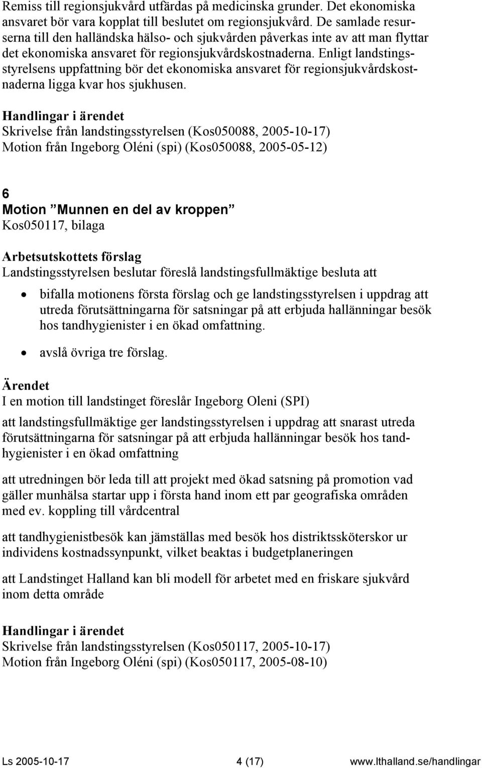 Enligt landstingsstyrelsens uppfattning bör det ekonomiska ansvaret för regionsjukvårdskostnaderna ligga kvar hos sjukhusen.