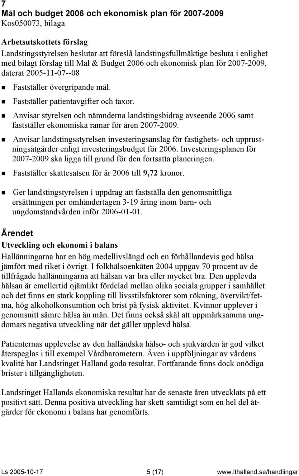 Anvisar styrelsen och nämnderna landstingsbidrag avseende 2006 samt fastställer ekonomiska ramar för åren 2007-2009.