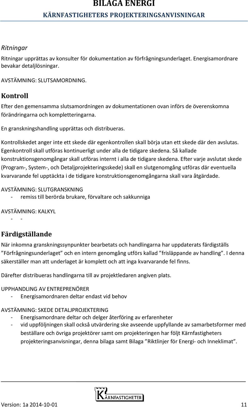 Kontrollskedet anger inte ett skede där egenkontrollen skall börja utan ett skede där den avslutas. Egenkontroll skall utföras kontinuerligt under alla de tidigare skedena.