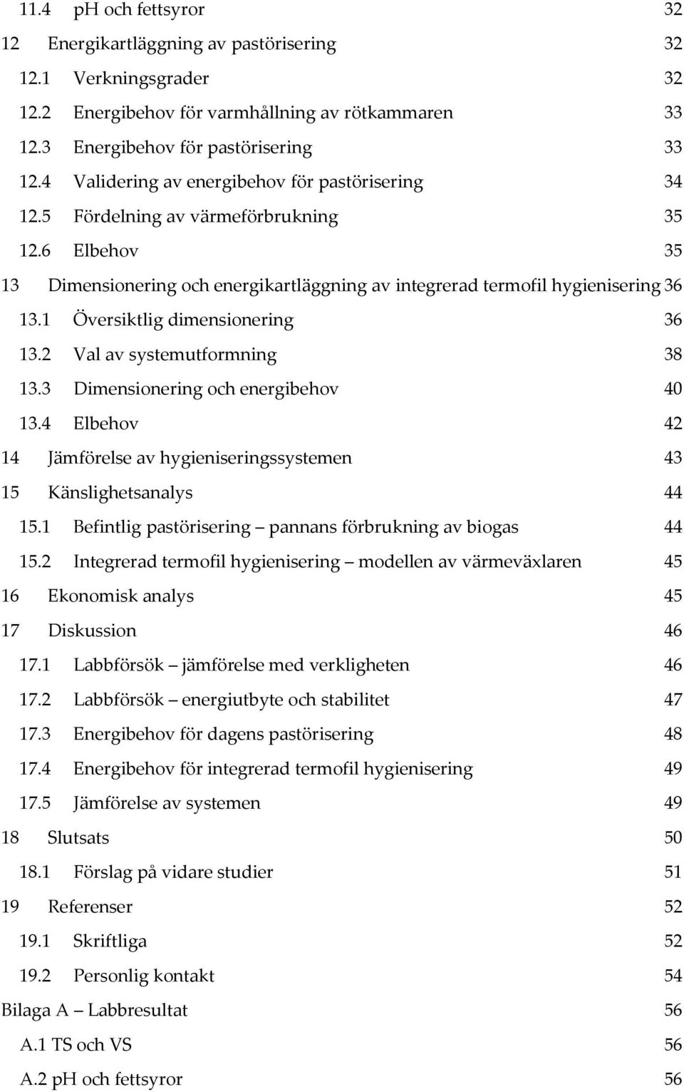 1 Översiktlig dimensionering 36 13.2 Val av systemutformning 38 13.3 Dimensionering och energibehov 40 13.4 Elbehov 42 14 Jämförelse av hygieniseringssystemen 43 15 Känslighetsanalys 44 15.