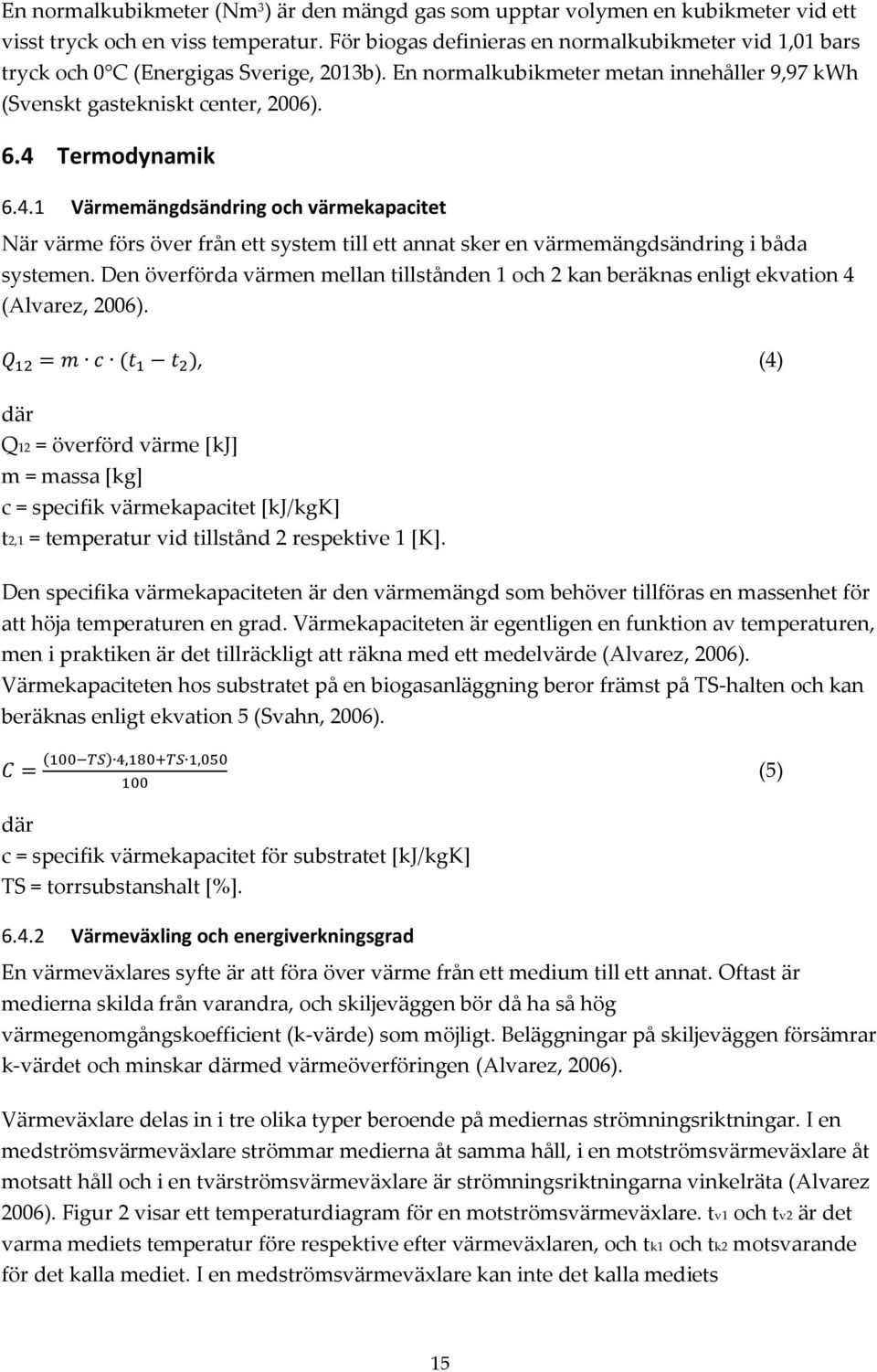 4.1 Värmemängdsändring och värmekapacitet När värme förs över från ett system till ett annat sker en värmemängdsändring i båda systemen.