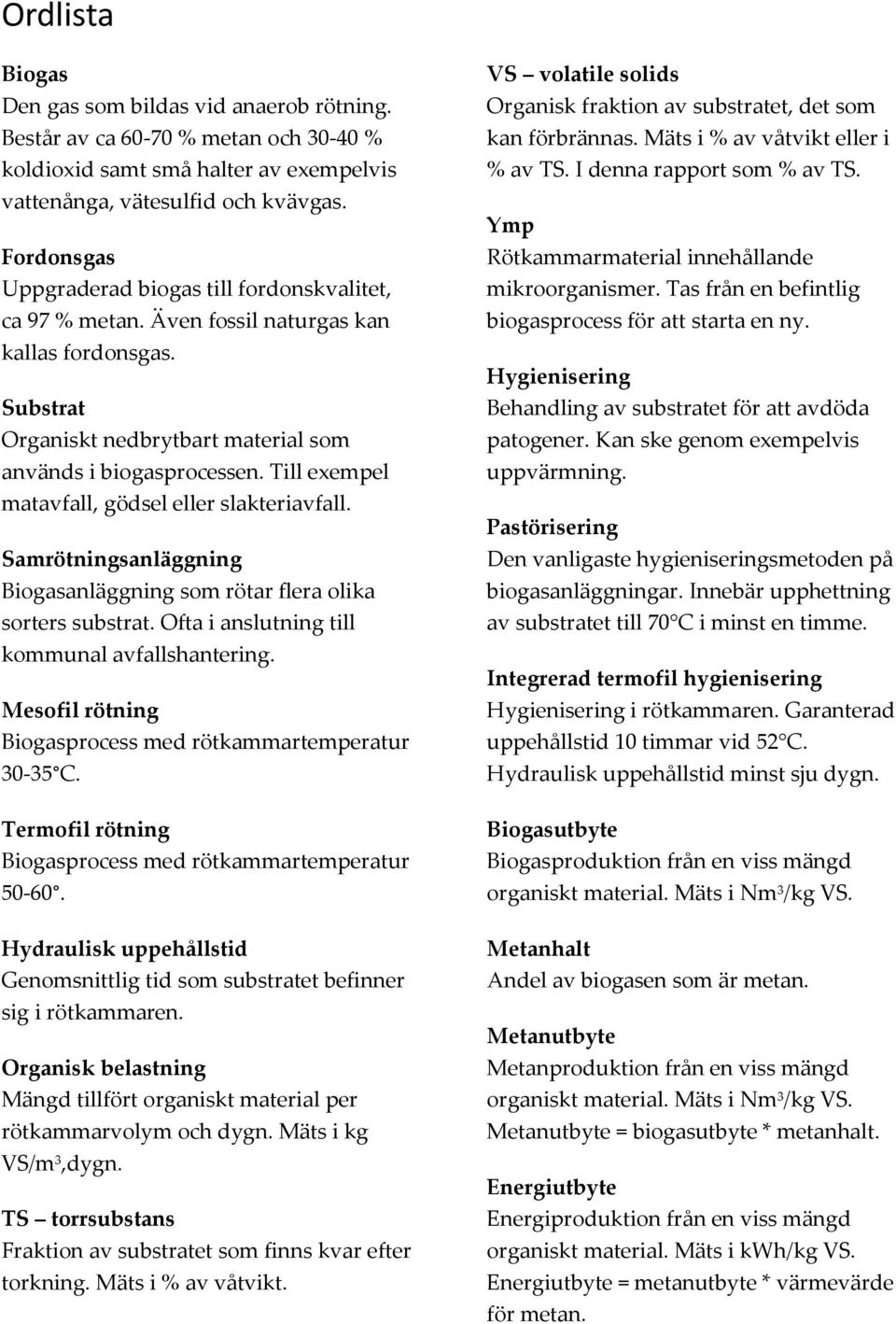 Till exempel matavfall, gödsel eller slakteriavfall. Samrötningsanläggning Biogasanläggning som rötar flera olika sorters substrat. Ofta i anslutning till kommunal avfallshantering.