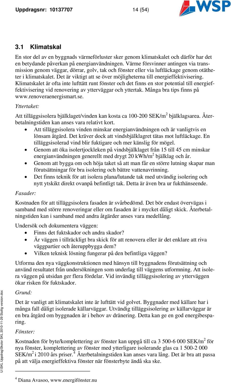 Det är viktigt att se över möjligheterna till energieffektivisering.