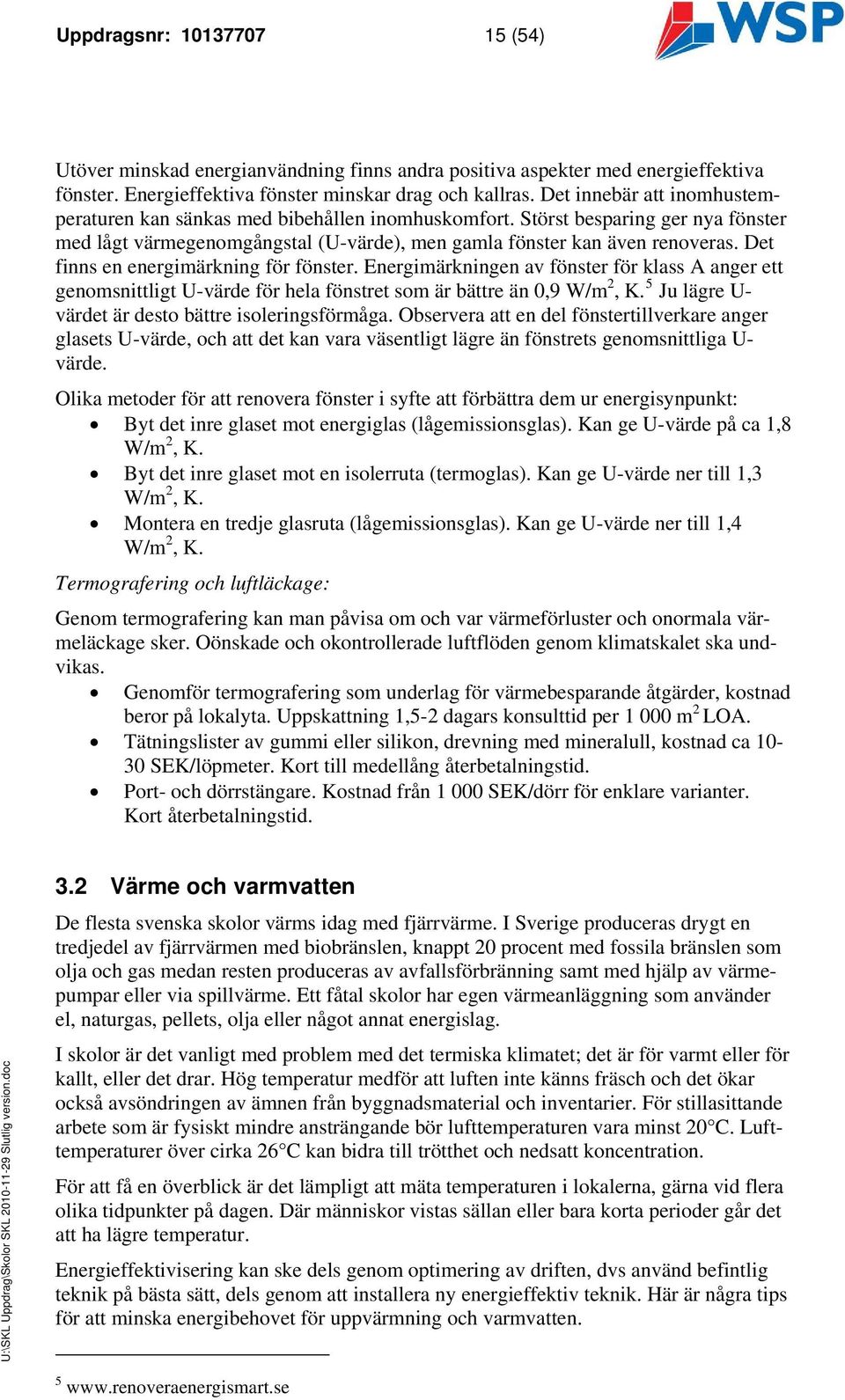 Det finns en energimärkning för fönster. Energimärkningen av fönster för klass A anger ett genomsnittligt U-värde för hela fönstret som är bättre än 0,9 W/m 2, K.