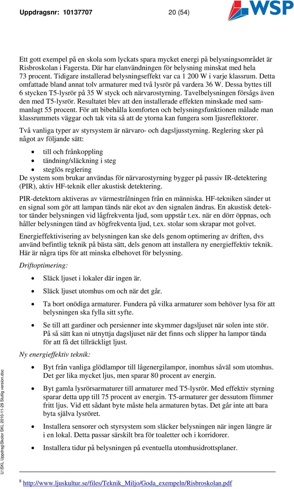 Detta omfattade bland annat tolv armaturer med två lysrör på vardera 36 W. Dessa byttes till 6 stycken T5-lysrör på 35 W styck och närvarostyrning. Tavelbelysningen försågs även den med T5-lysrör.