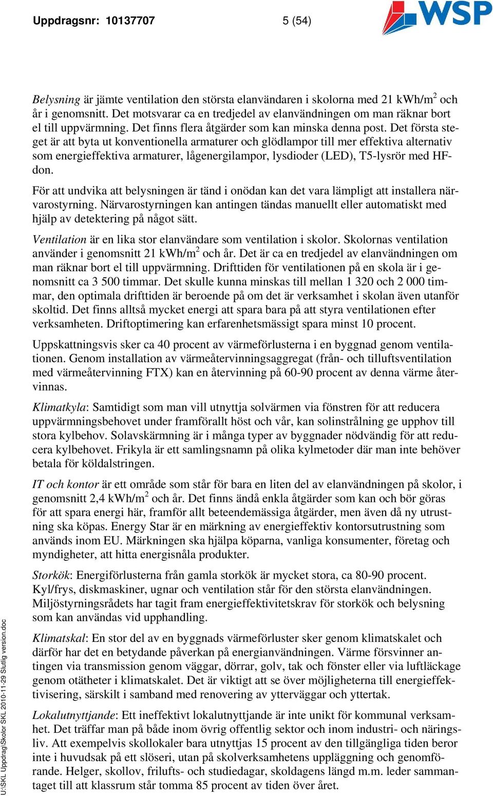 Det första steget är att byta ut konventionella armaturer och glödlampor till mer effektiva alternativ som energieffektiva armaturer, lågenergilampor, lysdioder (LED), T5-lysrör med HFdon.