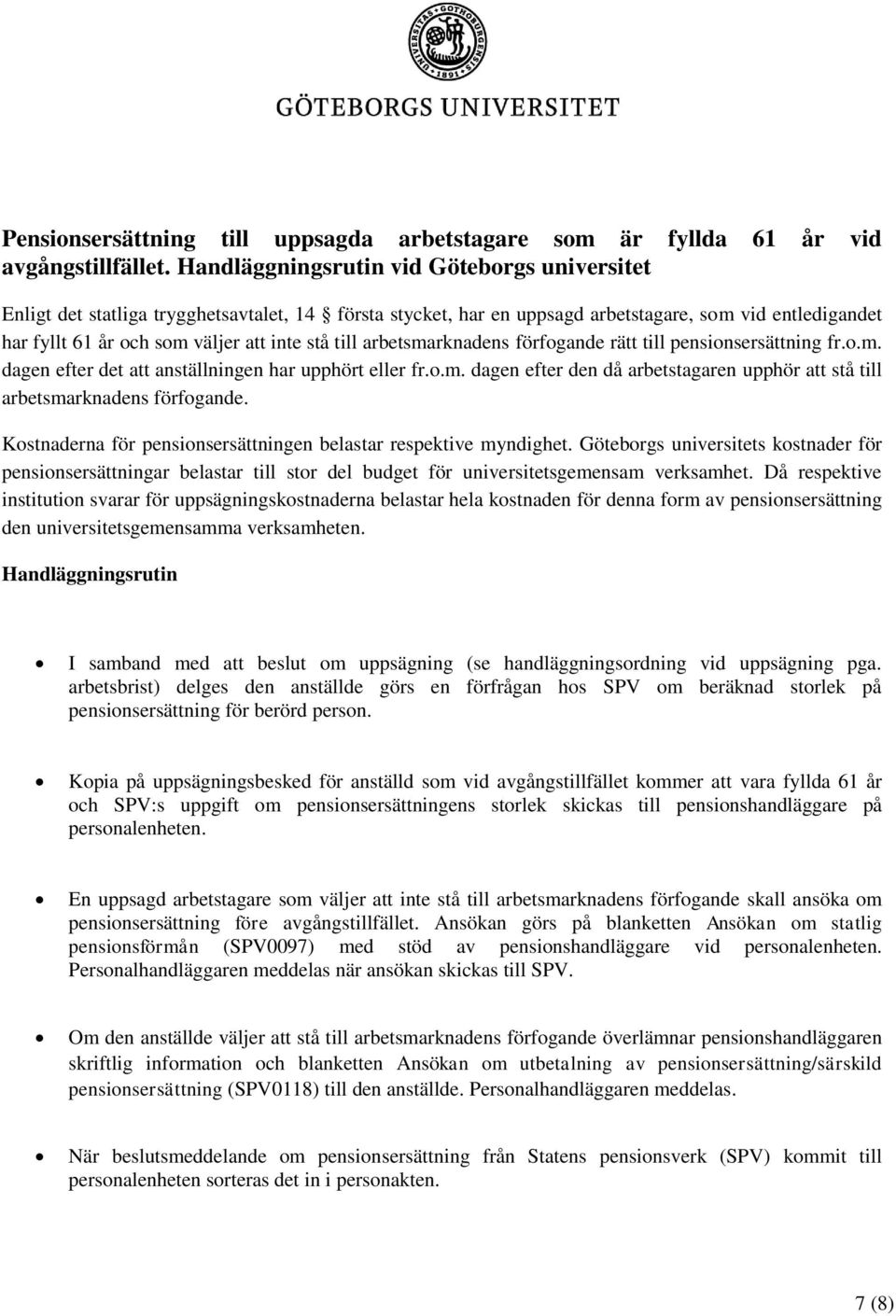 till arbetsmarknadens förfogande rätt till pensionsersättning fr.o.m. dagen efter det att anställningen har upphört eller fr.o.m. dagen efter den då arbetstagaren upphör att stå till arbetsmarknadens förfogande.