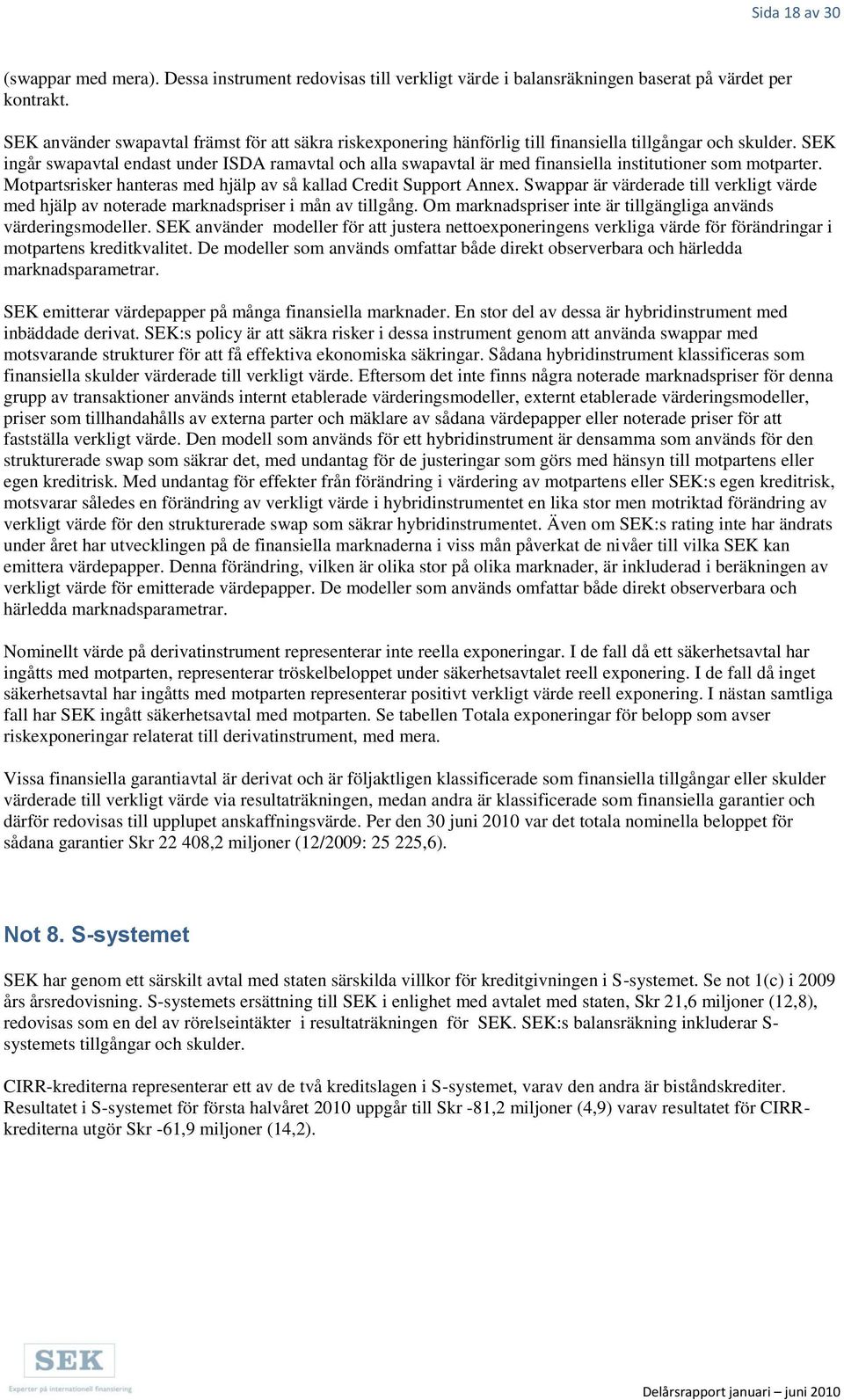 SEK ingår swapavtal endast under ISDA ramavtal och alla swapavtal är med finansiella institutioner som motparter. Motpartsrisker hanteras med hjälp av så kallad Credit Support Annex.