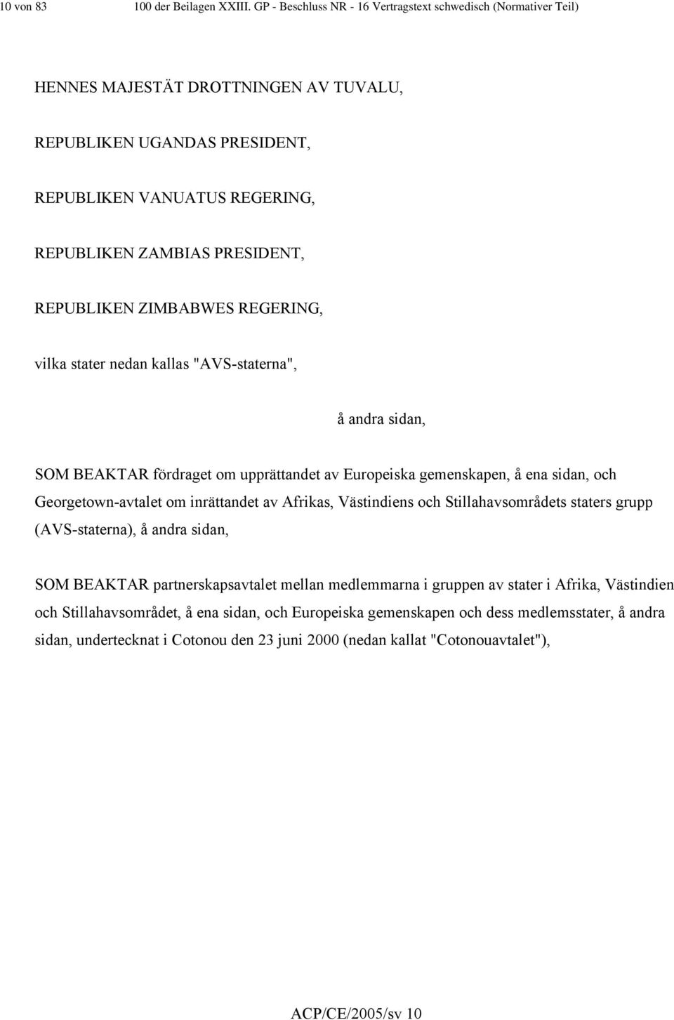 REPUBLIKEN ZIMBABWES REGERING, vilka stater nedan kallas "AVS-staterna", å andra sidan, SOM BEAKTAR fördraget om upprättandet av Europeiska gemenskapen, å ena sidan, och Georgetown-avtalet om