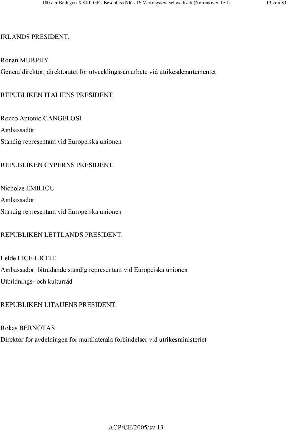 utrikesdepartementet REPUBLIKEN ITALIENS PRESIDENT, Rocco Antonio CANGELOSI Ambassadör Ständig representant vid Europeiska unionen REPUBLIKEN CYPERNS PRESIDENT, Nicholas EMILIOU