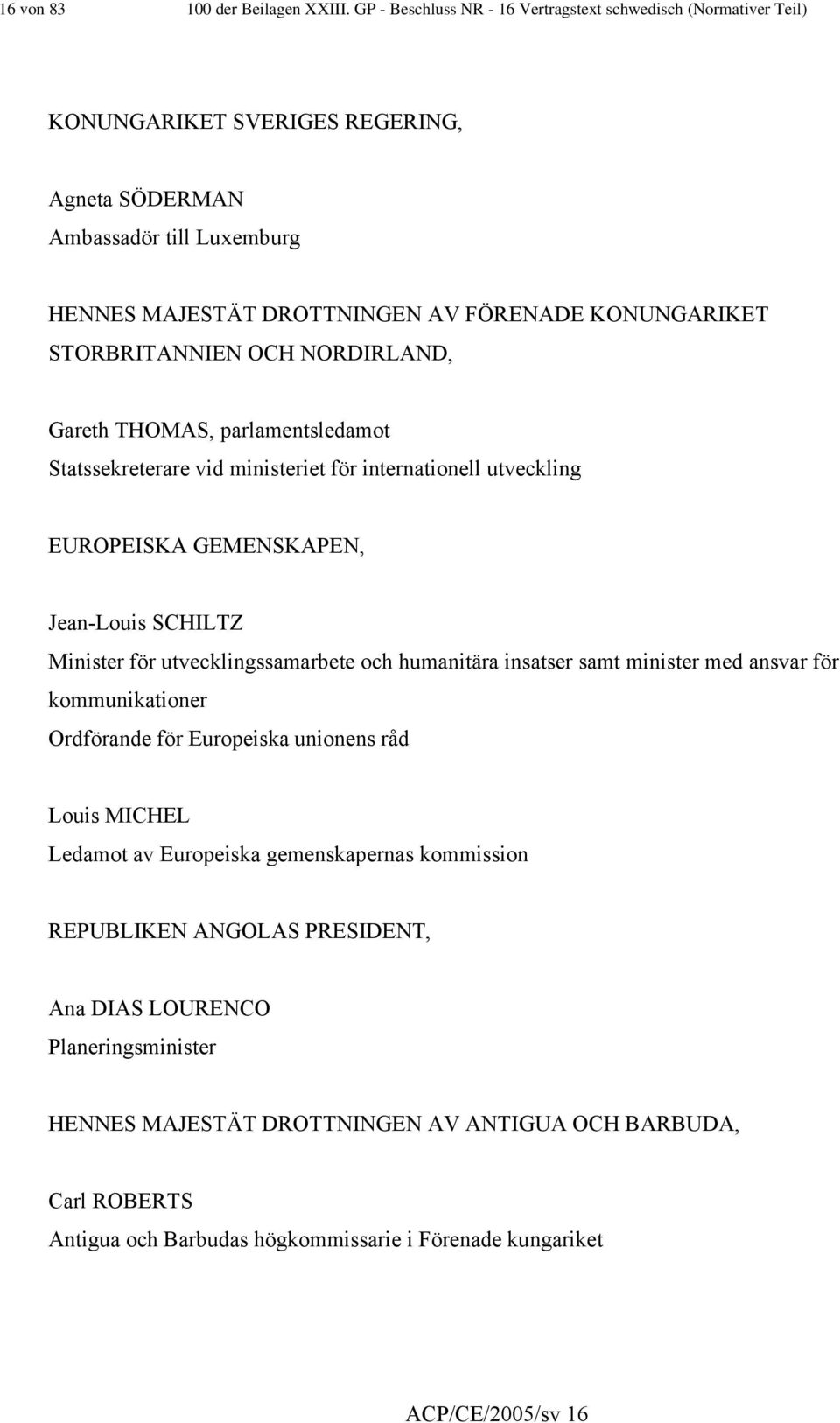 STORBRITANNIEN OCH NORDIRLAND, Gareth THOMAS, parlamentsledamot Statssekreterare vid ministeriet för internationell utveckling EUROPEISKA GEMENSKAPEN, Jean-Louis SCHILTZ Minister för