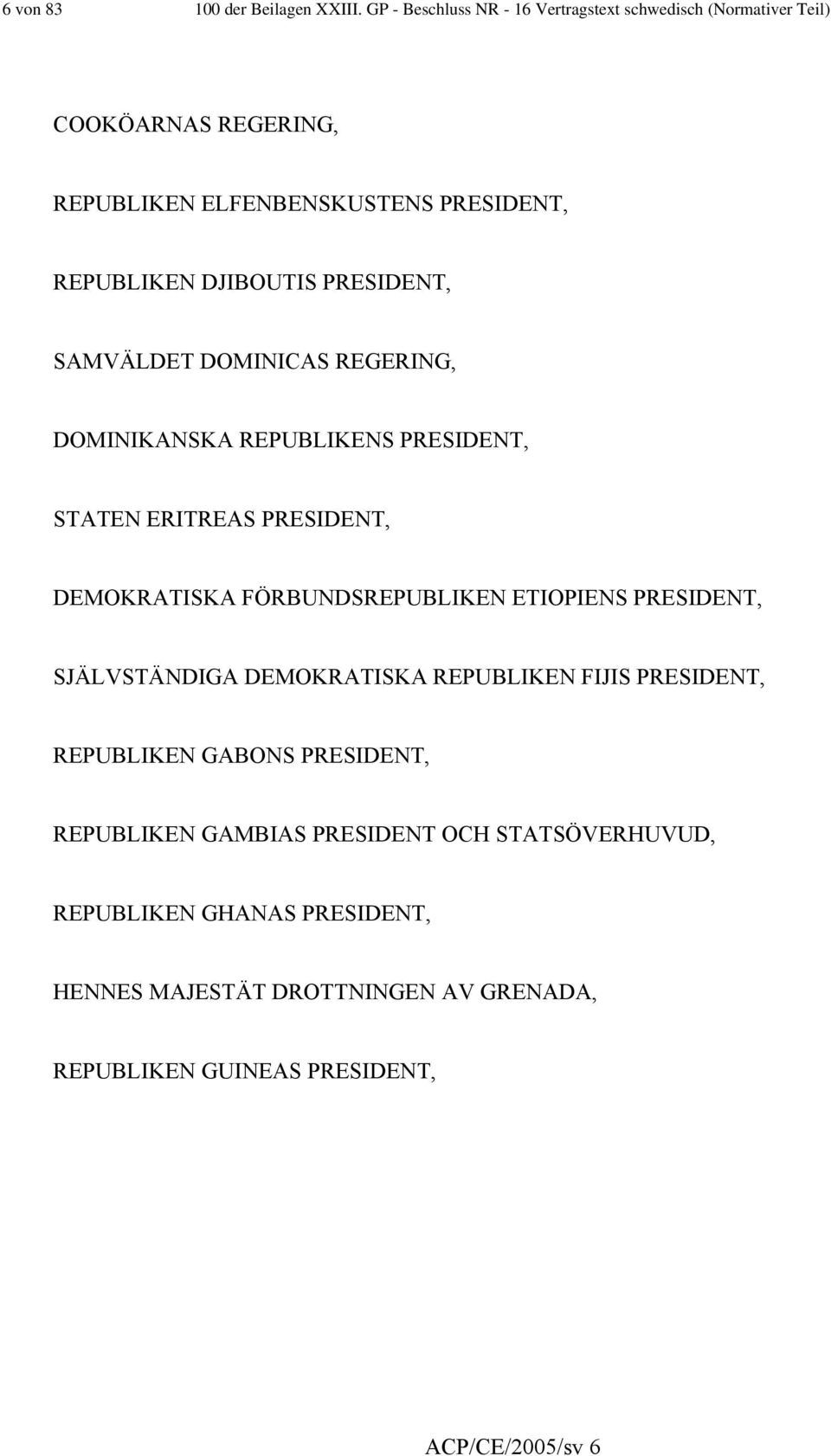 PRESIDENT, SAMVÄLDET DOMINICAS REGERING, DOMINIKANSKA REPUBLIKENS PRESIDENT, STATEN ERITREAS PRESIDENT, DEMOKRATISKA FÖRBUNDSREPUBLIKEN ETIOPIENS