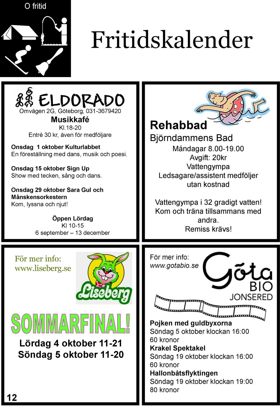 Öppen Lördag Kl 10-15 6 september 13 december Rehabbad Björndammens Bad Måndagar 8.00-19.00 Avgift: 20kr Vattengympa Ledsagare/assistent medföljer utan kostnad Vattengympa i 32 gradigt vatten!