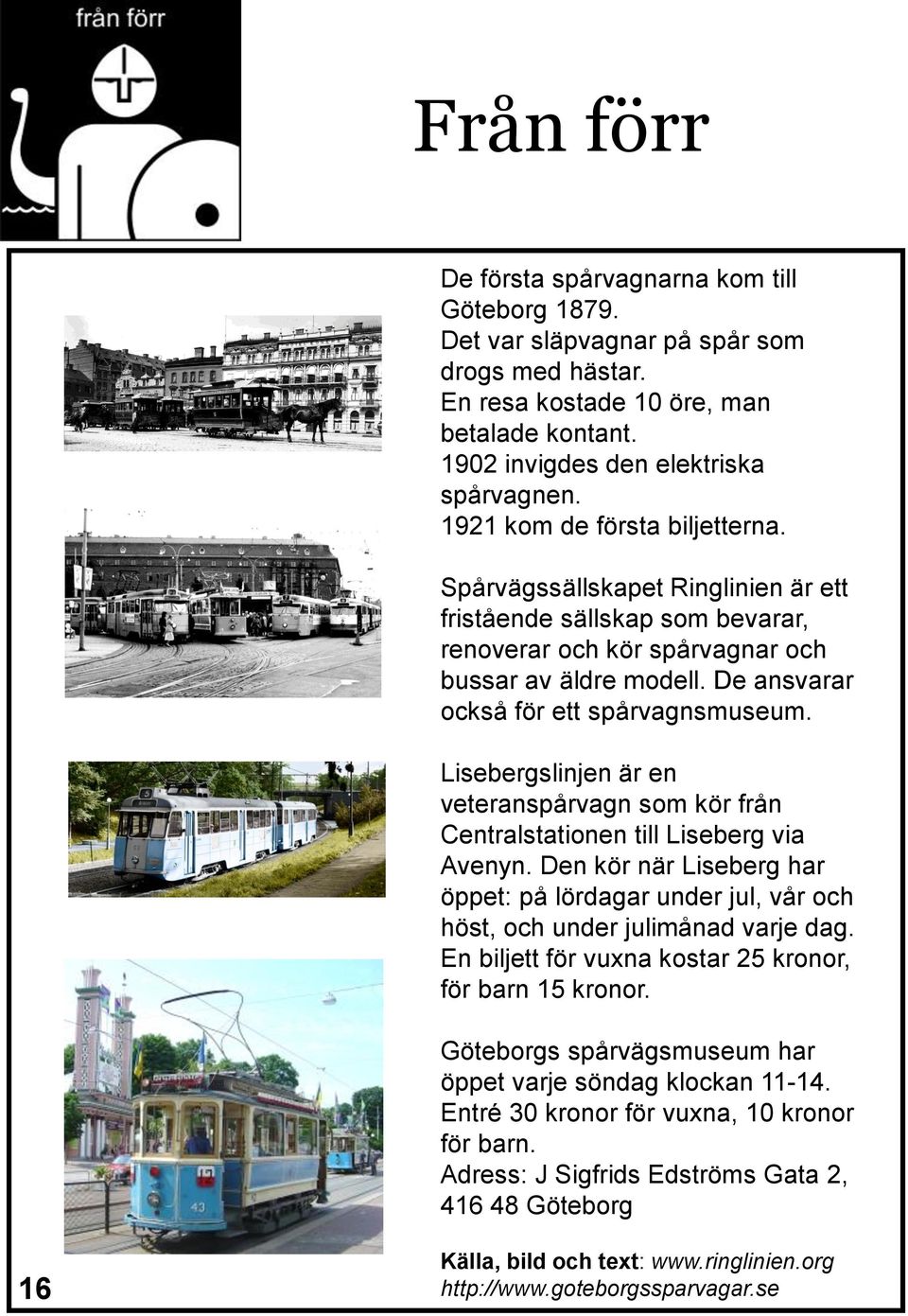 De ansvarar också för ett spårvagnsmuseum. Lisebergslinjen är en veteranspårvagn som kör från Centralstationen till Liseberg via Avenyn.