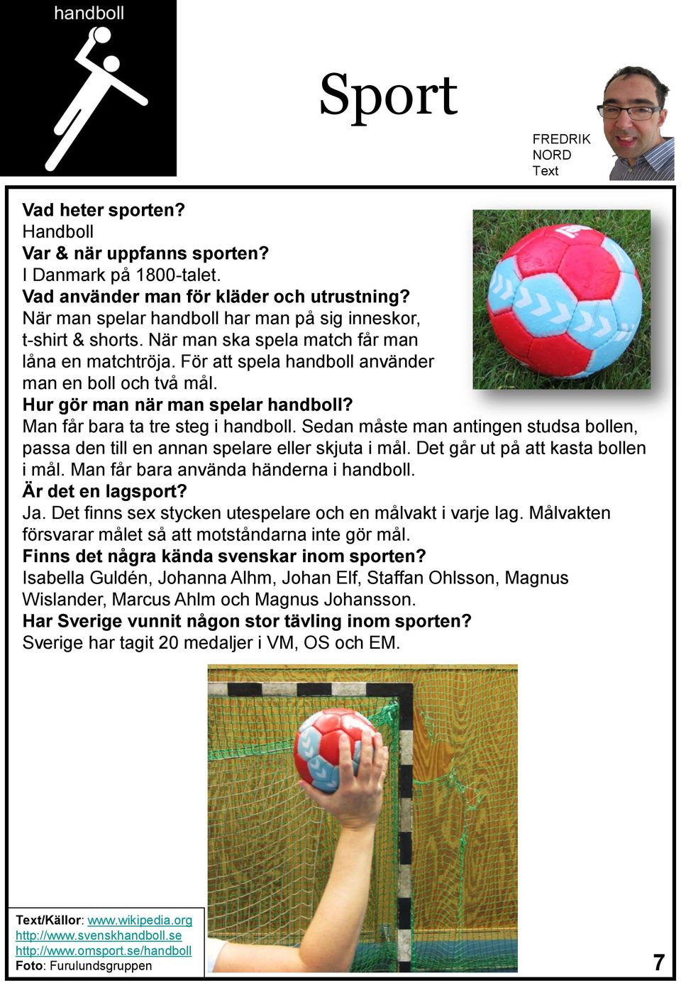 Hur gör man när man spelar handboll? Man får bara ta tre steg i handboll. Sedan måste man antingen studsa bollen, passa den till en annan spelare eller skjuta i mål.