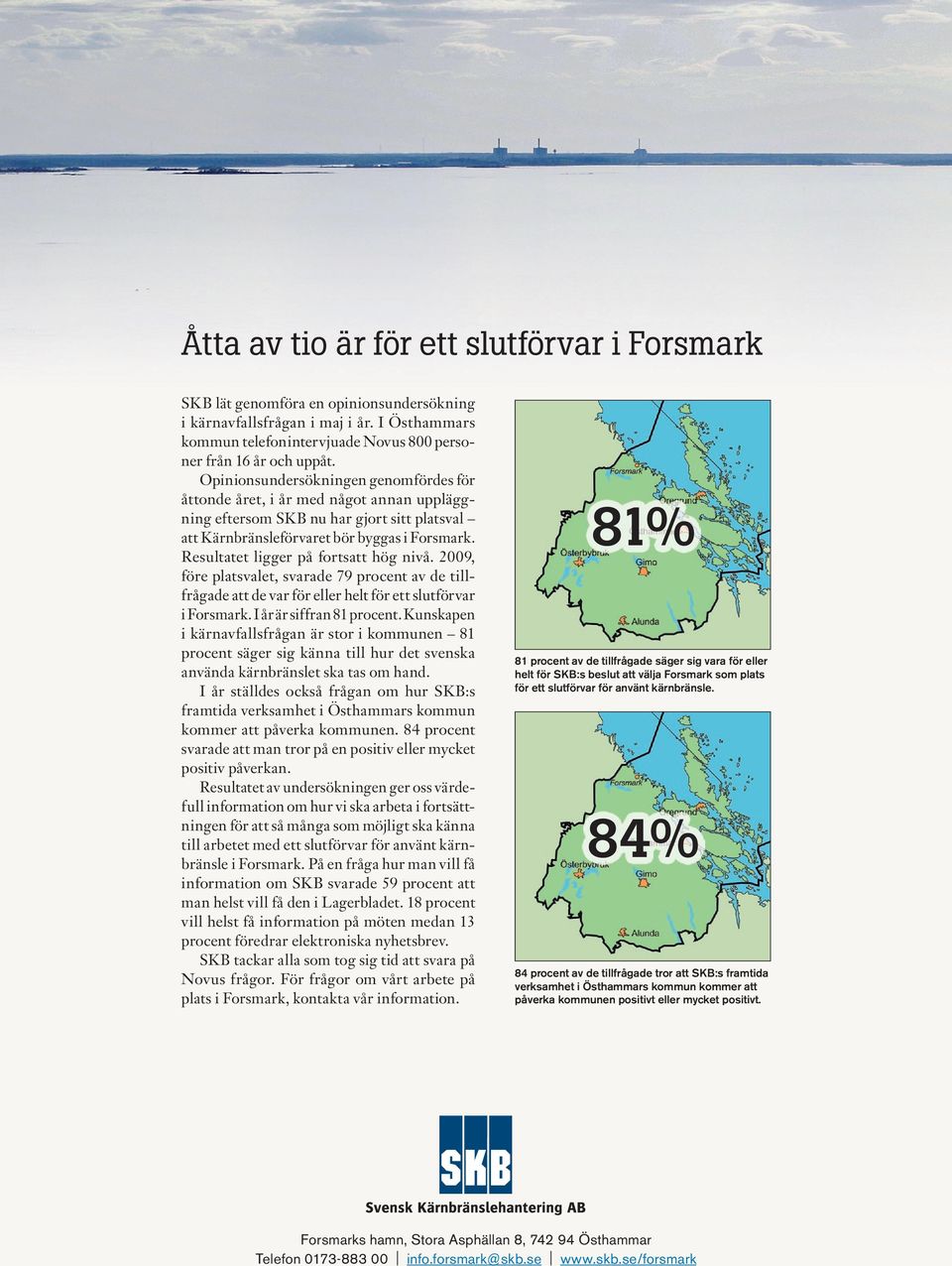 Resultatet ligger på fortsatt hög nivå. 2009, före platsvalet, svarade 79 procent av de tillfrågade att de var för eller helt för ett slutförvar i Forsmark. I år är siffran 81 procent.