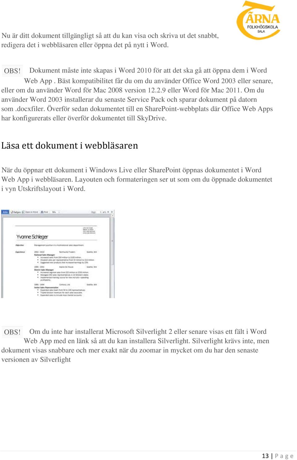 Bäst kompatibilitet får du om du använder Office Word 2003 eller senare, eller om du använder Word för Mac 2008 version 12.2.9 eller Word för Mac 2011.