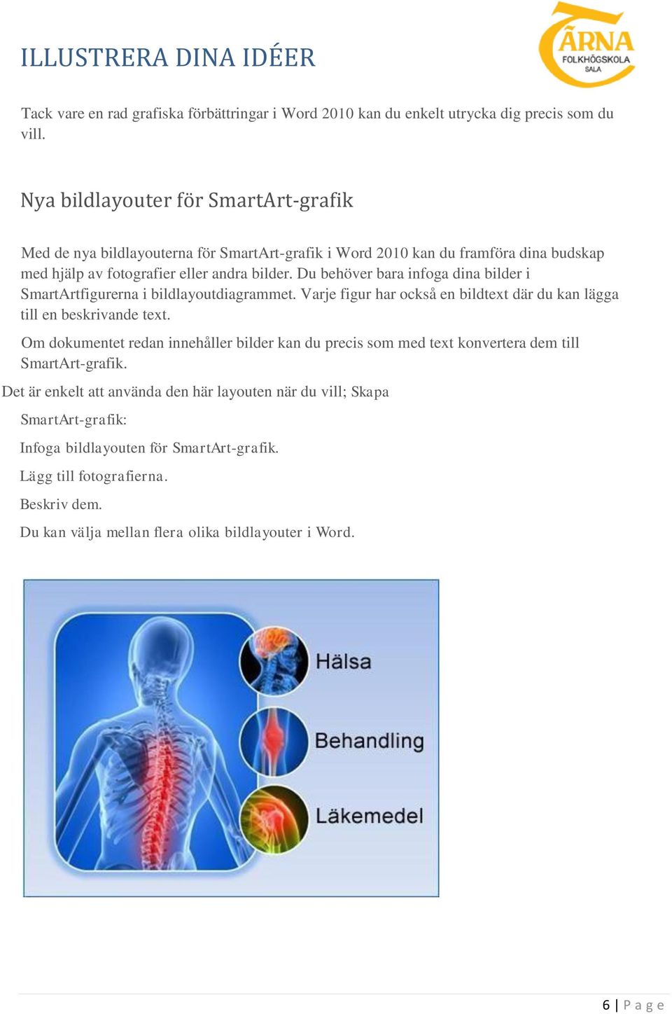 Du behöver bara infoga dina bilder i SmartArtfigurerna i bildlayoutdiagrammet. Varje figur har också en bildtext där du kan lägga till en beskrivande text.