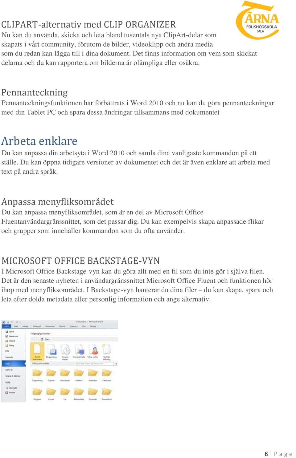 Pennanteckning Pennanteckningsfunktionen har förbättrats i Word 2010 och nu kan du göra pennanteckningar med din Tablet PC och spara dessa ändringar tillsammans med dokumentet Arbeta enklare Du kan