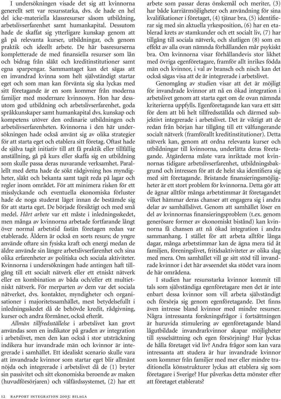 De här basresurserna kompletterade de med finansiella resurser som lån och bidrag från släkt och kreditinstitutioner samt egna sparpengar.