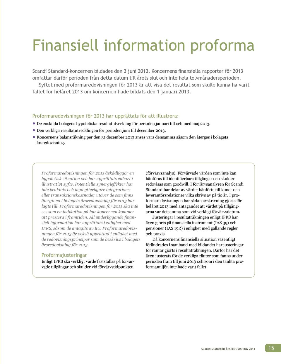 Syftet med proformaredovisningen för 2013 är att visa det resultat som skulle kunna ha varit fallet för helåret 2013 om koncernen hade bildats den 1 januari 2013.