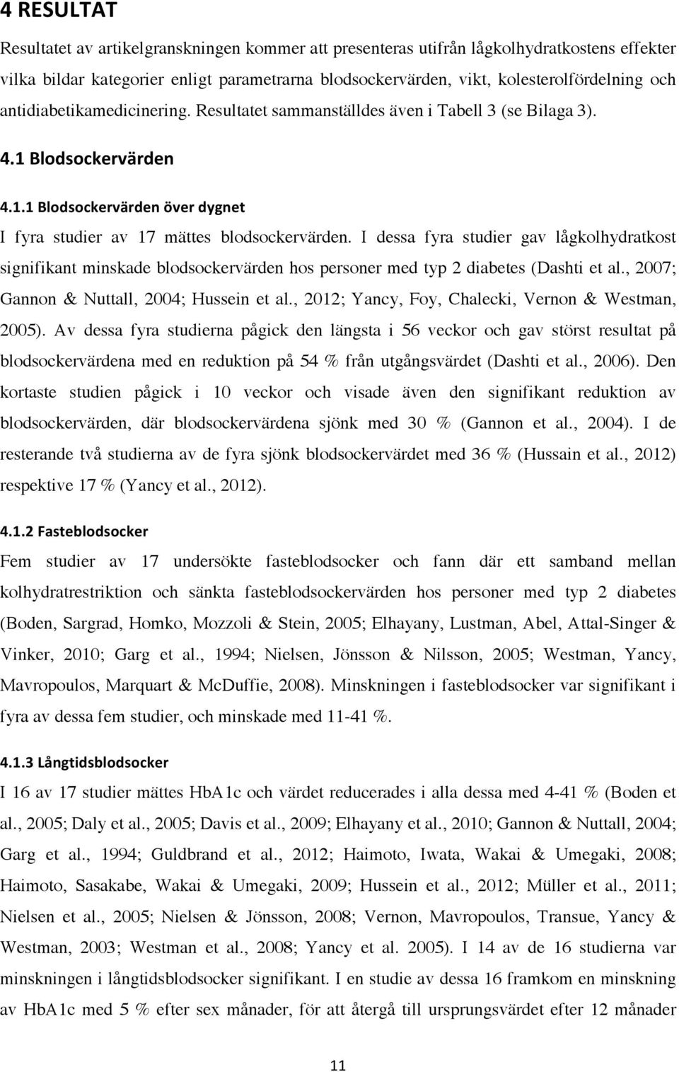 antidiabetikamedicinering. Resultatet sammanställdes även i Tabell 3 (se Bilaga 3). E#"!$76916>=/:AI:9/8! E#"#"!$76916>=/:AI:9/8!HA/:!92@8/0!! I fyra studier av 17 mättes blodsockervärden.