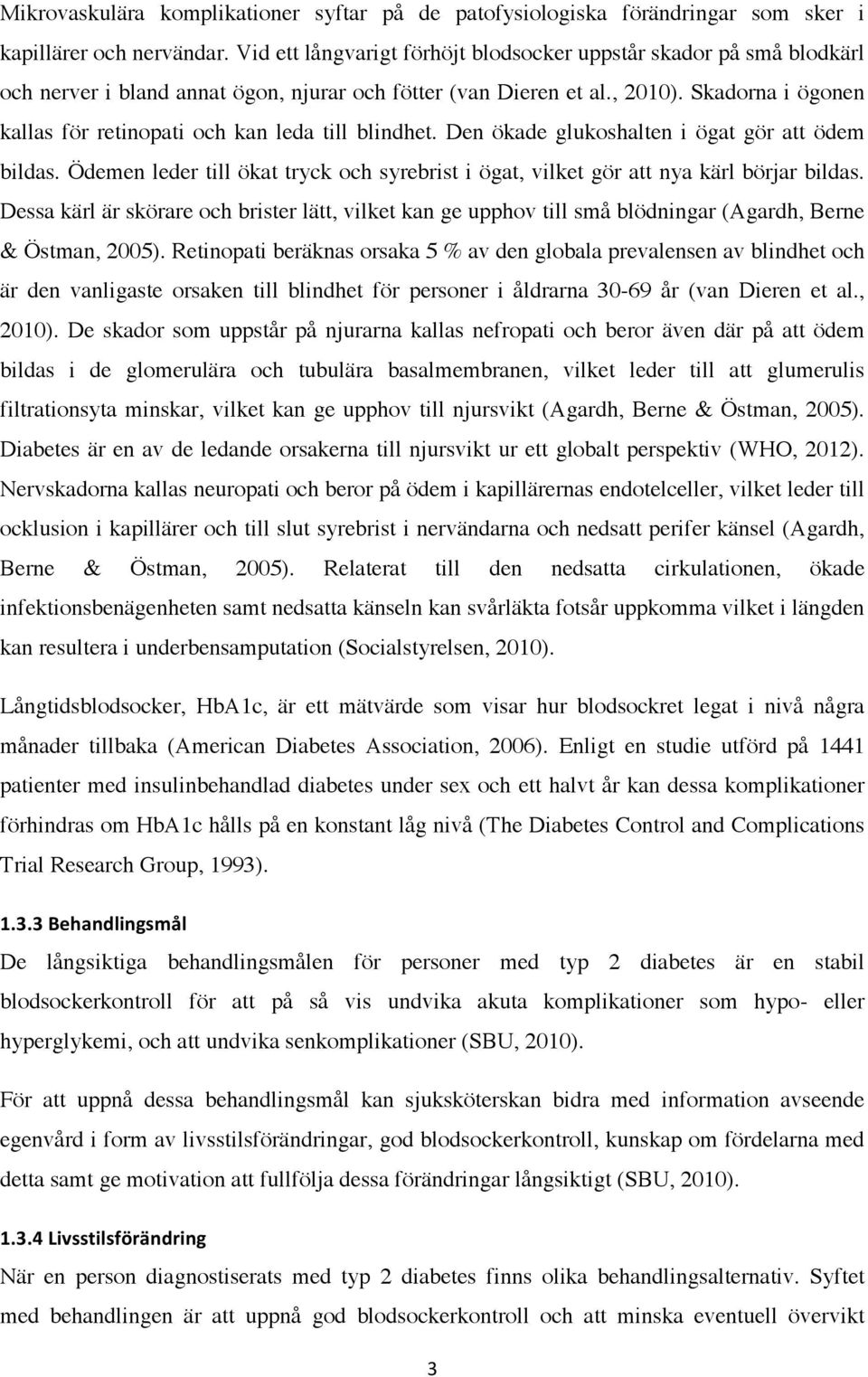 Skadorna i ögonen kallas för retinopati och kan leda till blindhet. Den ökade glukoshalten i ögat gör att ödem bildas.