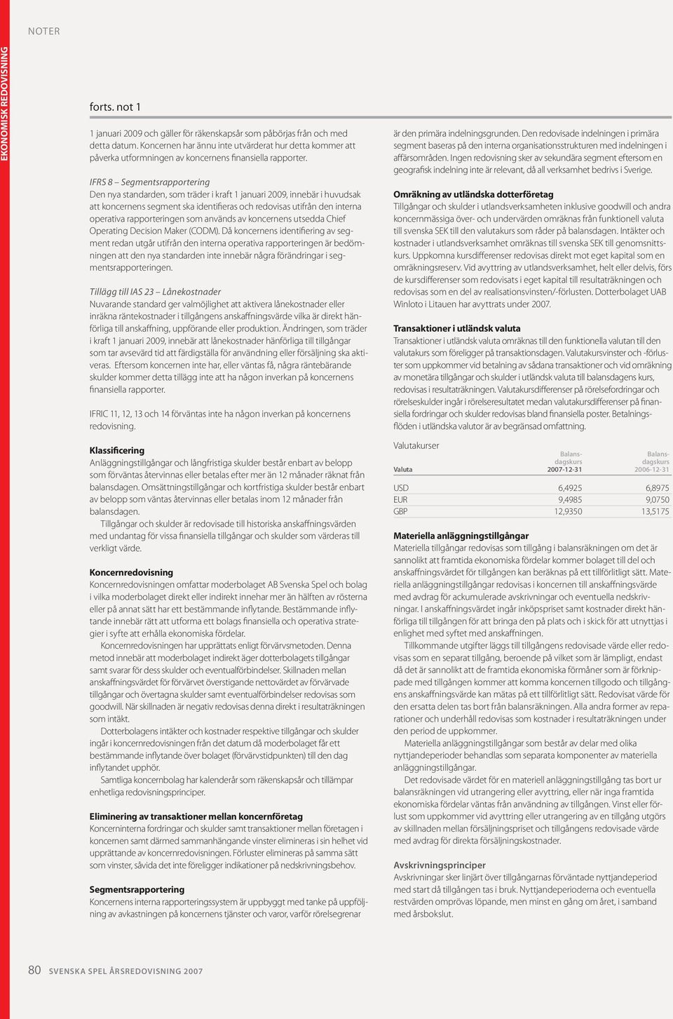 IFRS 8 Segmentsrapportering Den nya standarden, som träder i kraft 1 januari 2009, innebär i huvudsak att koncernens segment ska identifieras och redovisas utifrån den interna operativa