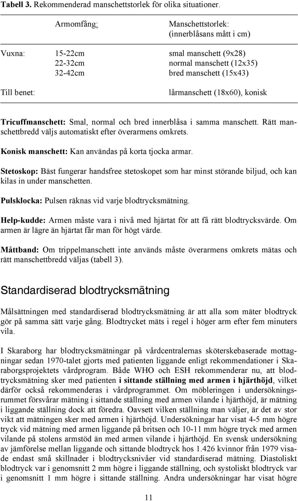 Tricuffmanschett: Smal, normal och bred innerblåsa i samma manschett. Rätt manschettbredd väljs automatiskt efter överarmens omkrets. Konisk manschett: Kan användas på korta tjocka armar.