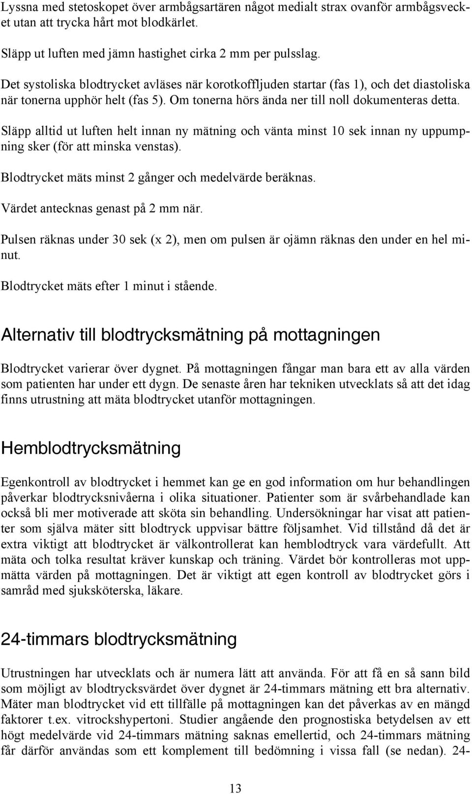 Släpp alltid ut luften helt innan ny mätning och vänta minst 10 sek innan ny uppumpning sker (för att minska venstas). Blodtrycket mäts minst 2 gånger och medelvärde beräknas.