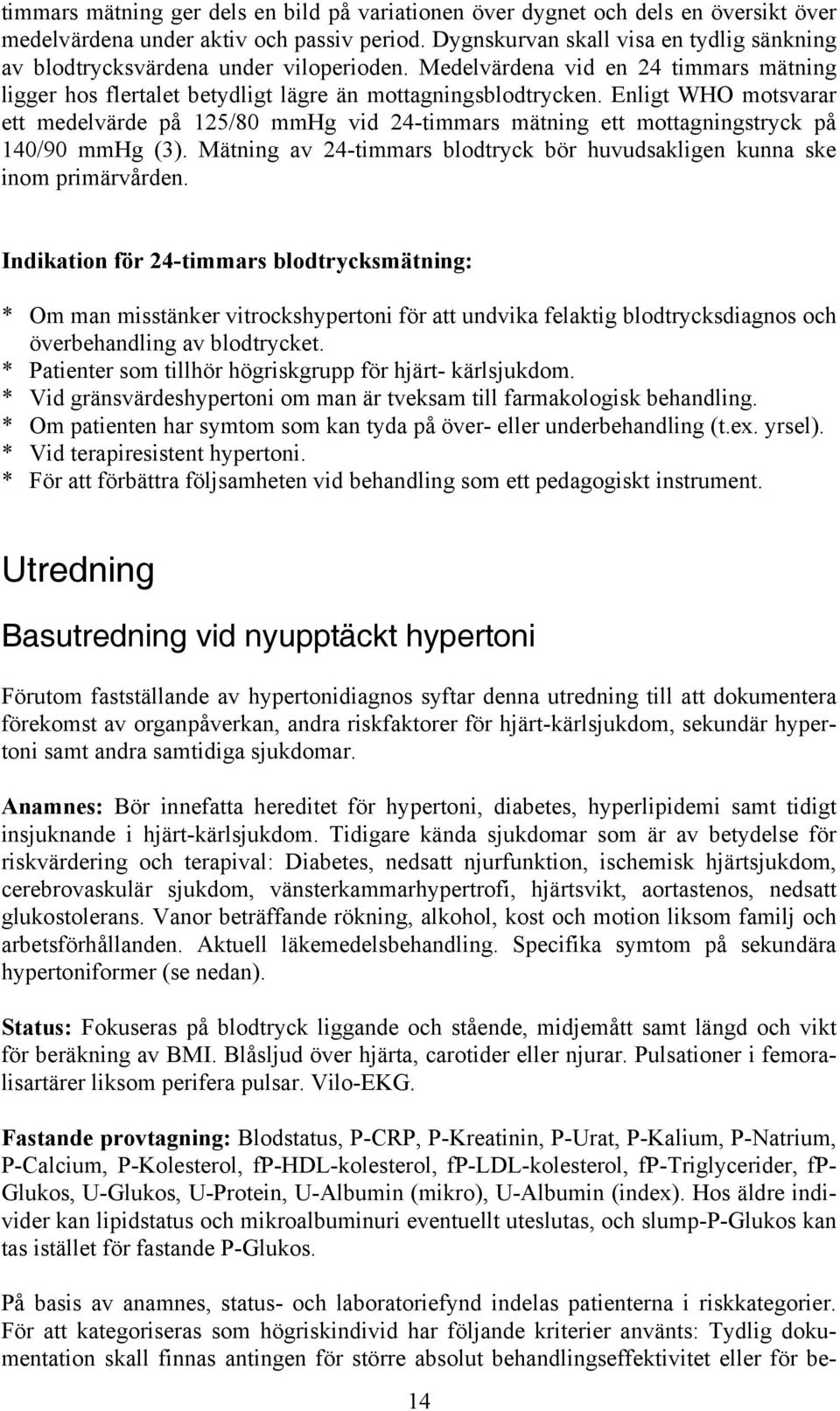 Enligt WHO motsvarar ett medelvärde på 125/80 mmhg vid 24-timmars mätning ett mottagningstryck på 140/90 mmhg (3). Mätning av 24-timmars blodtryck bör huvudsakligen kunna ske inom primärvården.