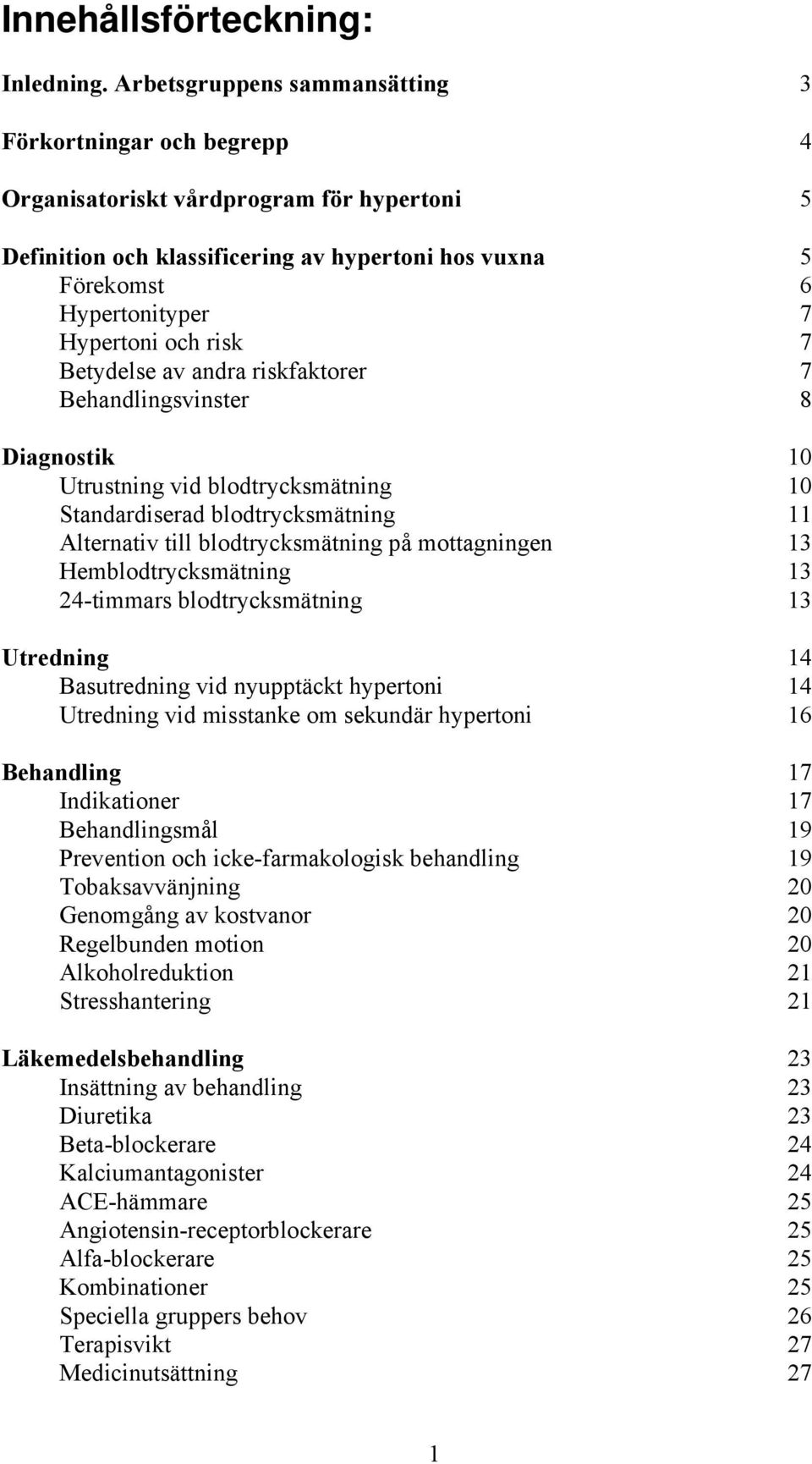 och risk 7 Betydelse av andra riskfaktorer 7 Behandlingsvinster 8 Diagnostik 10 Utrustning vid blodtrycksmätning 10 Standardiserad blodtrycksmätning 11 Alternativ till blodtrycksmätning på