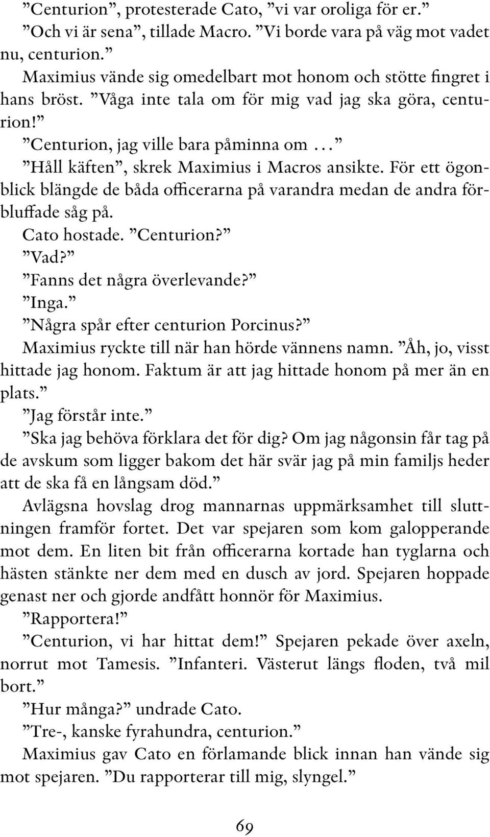 Centurion, jag ville bara påminna om Håll käften, skrek Maximius i Macros ansikte. För ett ögonblick blängde de båda officerarna på varandra medan de andra förbluffade såg på. Cato hostade. Centurion?