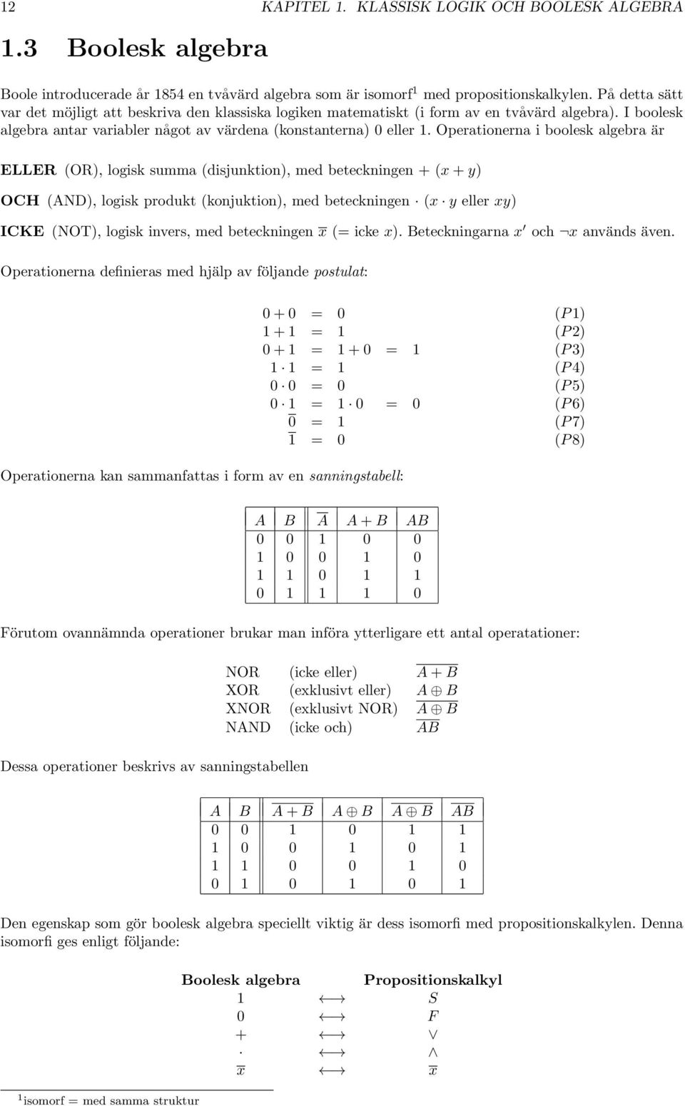 Operationerna i boolesk algebra är ELLER (OR), logisk summa (disjunktion), med beteckningen + (x + y) OCH (AND), logisk produkt (konjuktion), med beteckningen (x y eller xy) ICKE (NOT), logisk