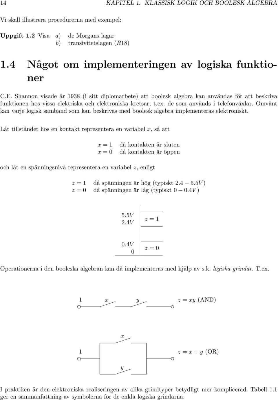 Shannon visade år 938 (i sitt diplomarbete) att boolesk algebra kan användas för att beskriva funktionen hos vissa elektriska och elektroniska kretsar, t.ex. de som används i telefonväxlar.