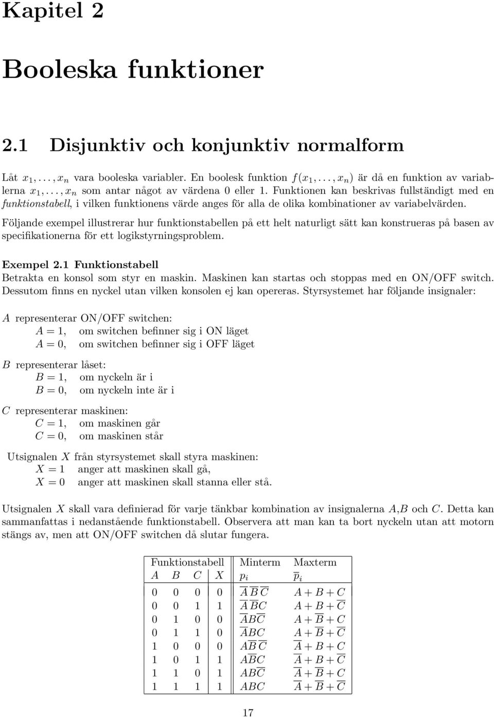 Följande exempel illustrerar hur funktionstabellen på ett helt naturligt sätt kan konstrueras på basen av specifikationerna för ett logikstyrningsproblem. Exempel 2.