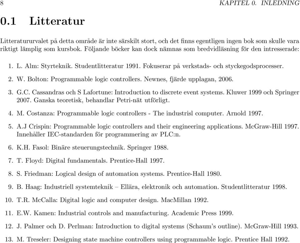 Bolton: Programmable logic controllers. Newnes, fjärde upplagan, 2006. 3. G.C. Cassandras och S Lafortune: Introduction to discrete event systems. Kluwer 999 och Springer 2007.