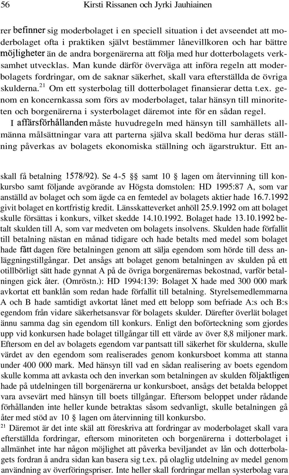 Man kunde därför överväga att införa regeln att moderbolagets fordringar, om de saknar säkerhet, skall vara efterställda de övriga skulderna.