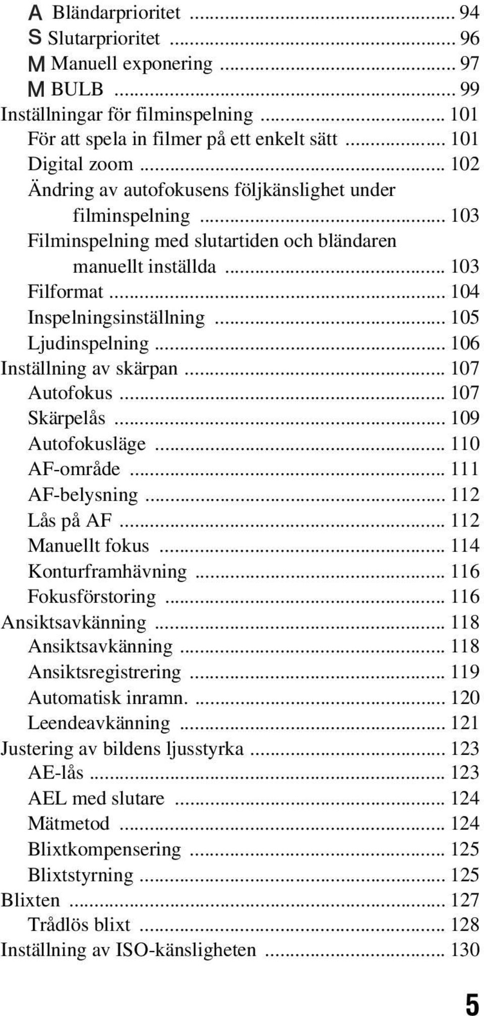 .. 105 Ljudinspelning... 106 Inställning av skärpan... 107 Autofokus... 107 Skärpelås... 109 Autofokusläge... 110 AF-område... 111 AF-belysning... 112 Lås på AF... 112 Manuellt fokus.