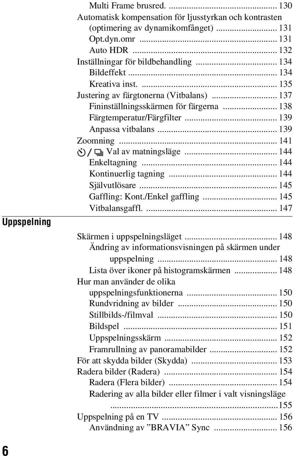 .. 141 Val av matningsläge... 144 Enkeltagning... 144 Kontinuerlig tagning... 144 Självutlösare... 145 Gaffling: Kont./Enkel gaffling... 145 Vitbalansgaffl.... 147 Skärmen i uppspelningsläget.